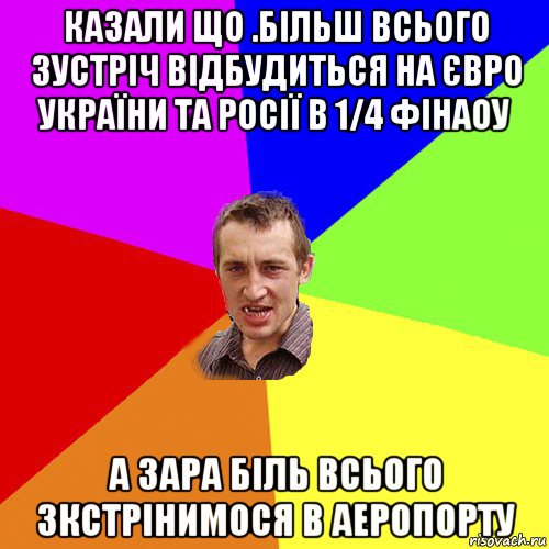 казали що .більш всього зустріч відбудиться на євро україни та росії в 1/4 фінаоу а зара біль всього зкстрінимося в аеропорту, Мем Чоткий паца