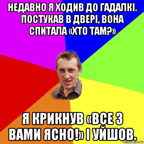 недавно я ходив до гадалкі. постукав в двері, вона спитала «хто там?» я крикнув «все з вами ясно!» і уйшов., Мем Чоткий паца