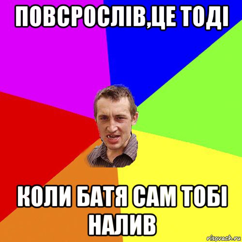 повсрослів,це тоді коли батя сам тобі налив, Мем Чоткий паца