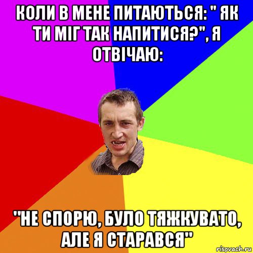 коли в мене питаються: " як ти міг так напитися?", я отвічаю: "не спорю, було тяжкувато, але я старався", Мем Чоткий паца