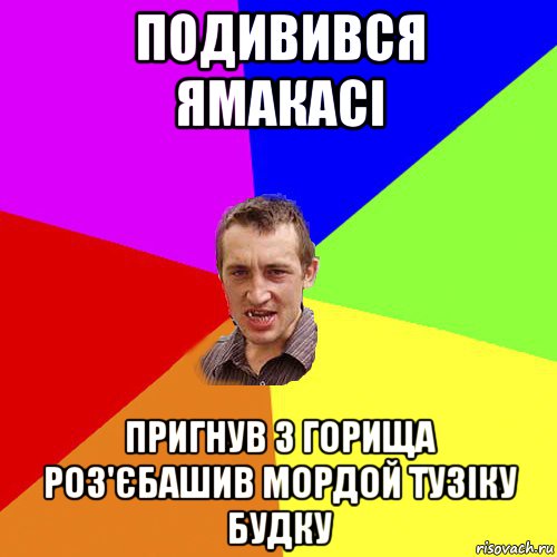 подивився ямакасі пригнув з горища роз'єбашив мордой тузіку будку, Мем Чоткий паца