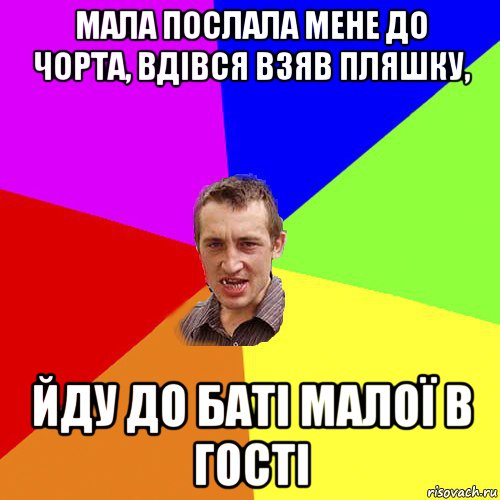 мала послала мене до чорта, вдівся взяв пляшку, йду до баті малої в гості, Мем Чоткий паца