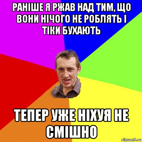 раніше я ржав над тим, що вони нічого не роблять і тіки бухають тепер уже ніхуя не смішно, Мем Чоткий паца