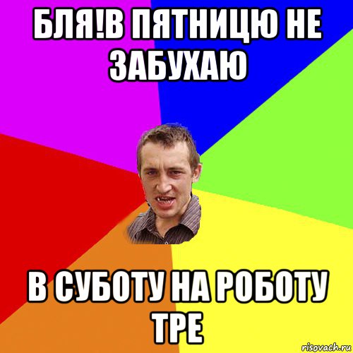 бля!в пятницю не забухаю в суботу на роботу тре, Мем Чоткий паца