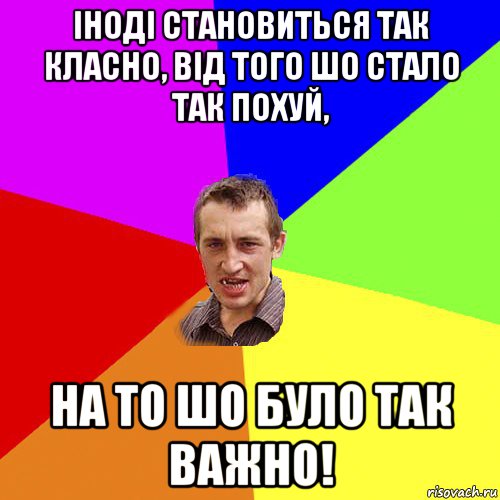 іноді становиться так класно, від того шо стало так похуй, на то шо було так важно!, Мем Чоткий паца