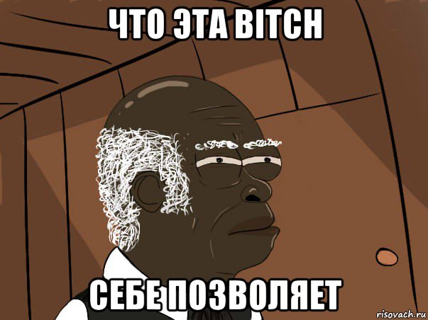 что эта bitch себе позволяет