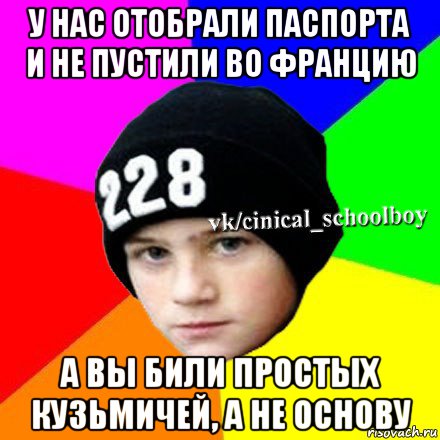 у нас отобрали паспорта и не пустили во францию а вы били простых кузьмичей, а не основу, Мем  Циничный школьник 1