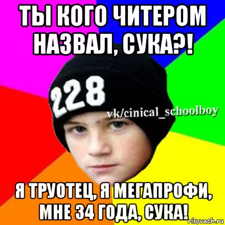 ты кого читером назвал, сука?! я труотец, я мегапрофи, мне 34 года, сука!, Мем  Циничный школьник 1