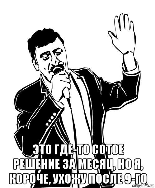  это где-то сотое решение за месяц, но я, короче, ухожу после 9-го, Мем Давай до свидания