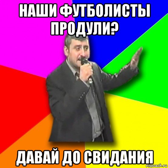 наши футболисты продули? давай до свидания, Мем Давай досвидания