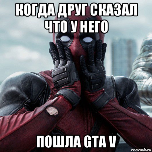 когда друг сказал что у него пошла gta v, Мем     Дэдпул