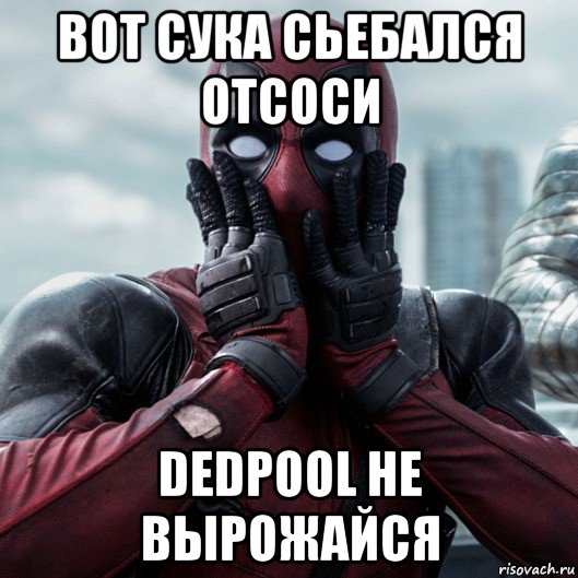 вот сука сьебался отсоси dedpool не вырожайся