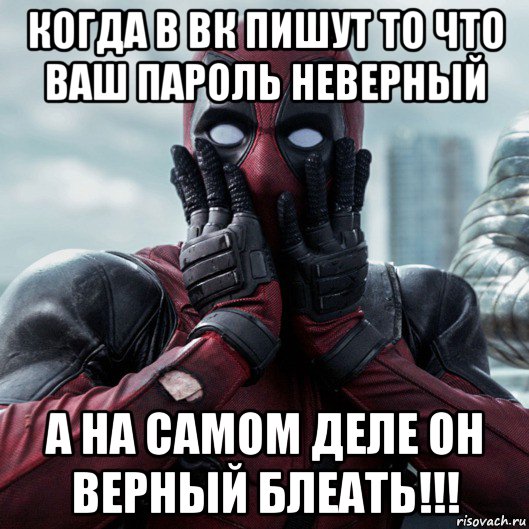 когда в вк пишут то что ваш пароль неверный а на самом деле он верный блеать!!!, Мем     Дэдпул