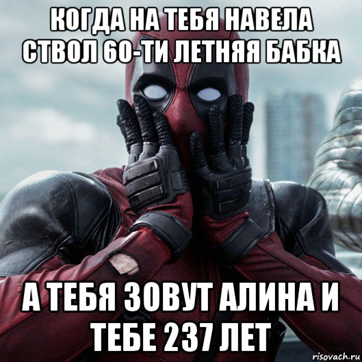 когда на тебя навела ствол 60-ти летняя бабка а тебя зовут алина и тебе 237 лет, Мем     Дэдпул