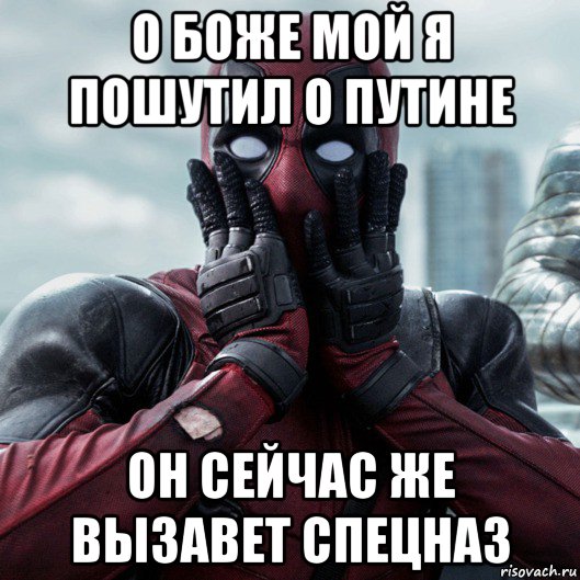 о боже мой я пошутил о путине он сейчас же вызавет спецназ, Мем     Дэдпул