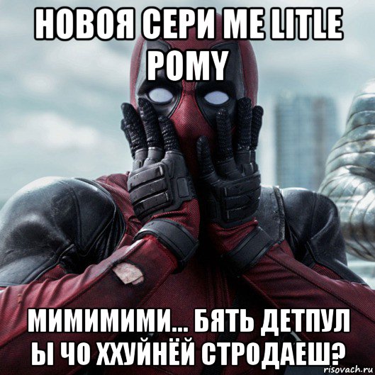 новоя сери me litle pomy мимимими... бять детпул ы чо ххуйнёй стродаеш?, Мем     Дэдпул