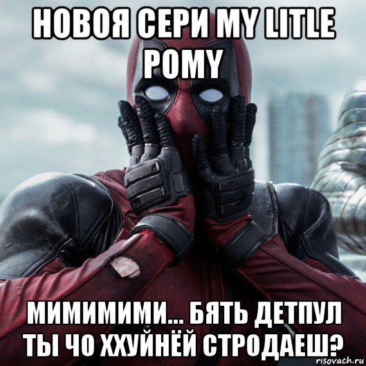 новоя сери my litle pomy мимимими... бять детпул ты чо ххуйнёй стродаеш?, Мем     Дэдпул