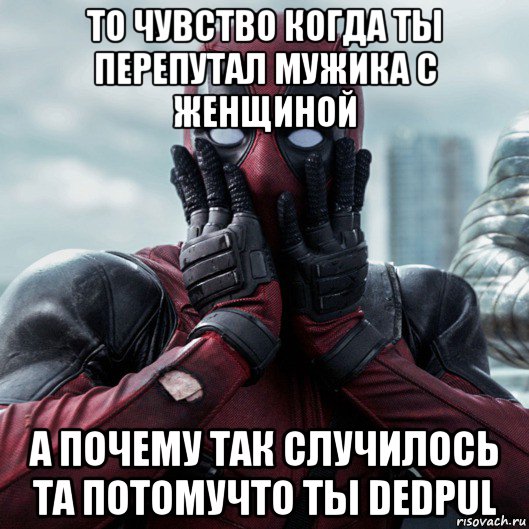 то чувство когда ты перепутал мужика с женщиной а почему так случилось та потомучто ты dedpul, Мем     Дэдпул