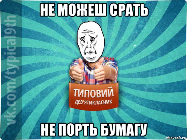 не можеш срать не порть бумагу