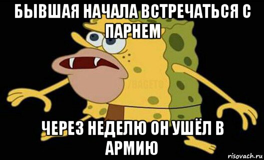 бывшая начала встречаться с парнем через неделю он ушёл в армию, Мем Дикий спанч боб