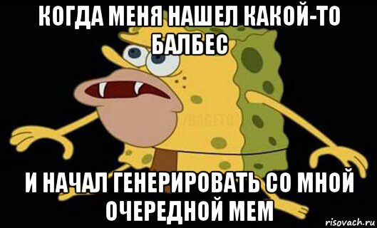 когда меня нашел какой-то балбес и начал генерировать со мной очередной мем, Мем Дикий спанч боб