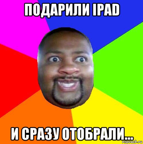 подарили ipad и сразу отобрали...