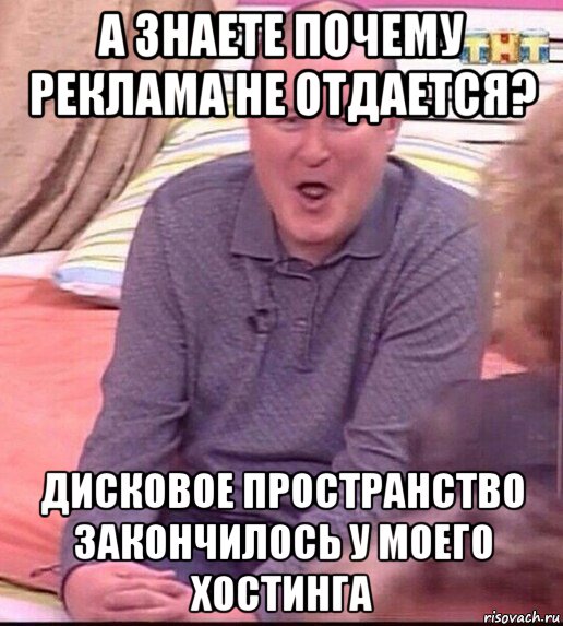 а знаете почему реклама не отдается? дисковое пространство закончилось у моего хостинга, Мем  Должанский