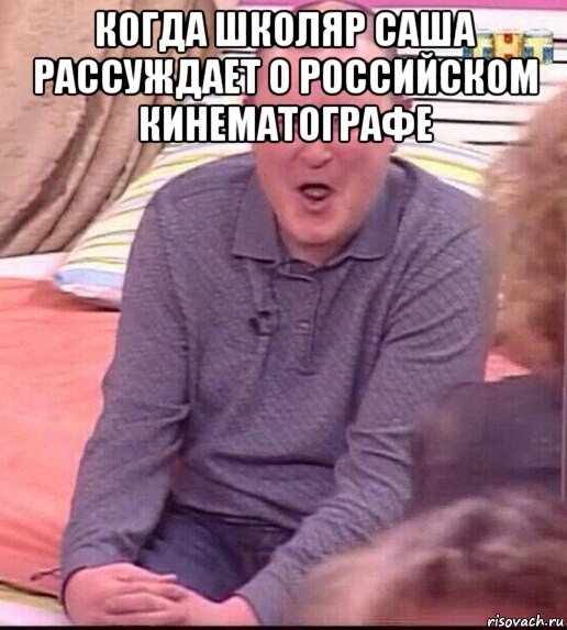 когда школяр саша рассуждает о российском кинематографе , Мем  Должанский