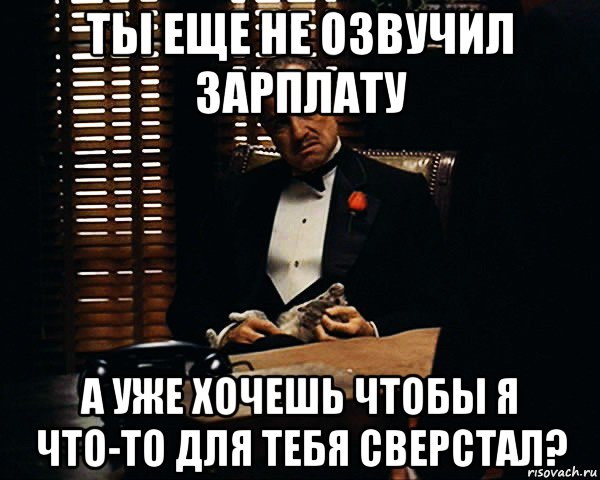 ты еще не озвучил зарплату а уже хочешь чтобы я что-то для тебя сверстал?, Мем Дон Вито Корлеоне