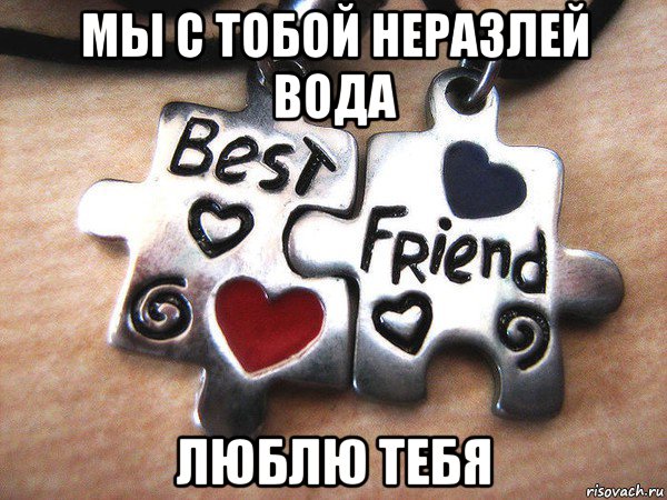 мы с тобой неразлей вода люблю тебя
