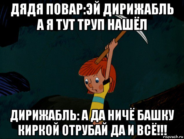 дядя повар:эй дирижабль а я тут труп нашёл дирижабль: а да ничё башку киркой отрубай да и всё!!!, Мем  Дядя Фёдор копает клад