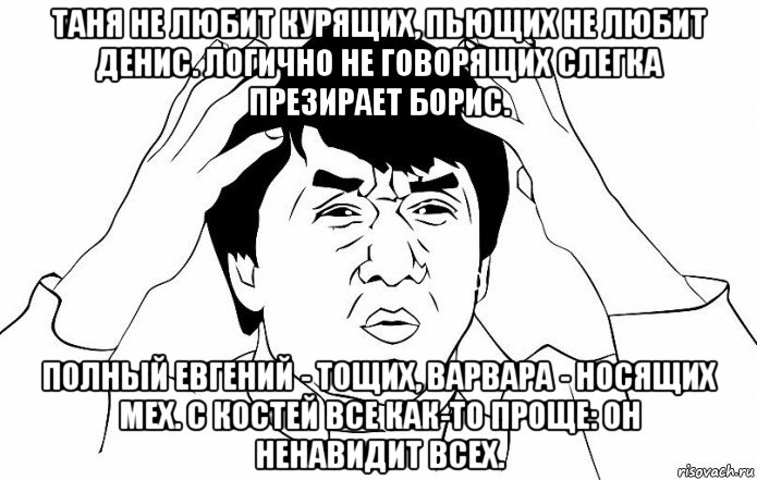 таня не любит курящих, пьющих не любит денис. логично не говорящих слегка презирает борис. полный евгений - тощих, варвара - носящих мех. с костей все как-то проще: он ненавидит всех., Мем ДЖЕКИ ЧАН