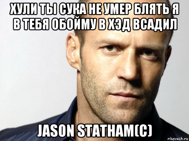 хули ты сука не умер блять я в тебя обойму в хэд всадил jason statham(c), Мем Джейсон Стэтхэм