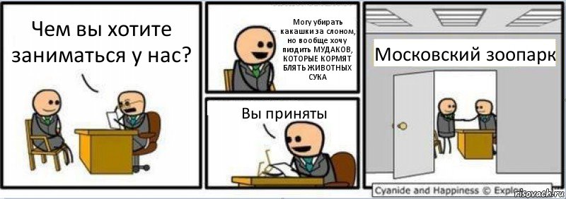 Чем вы хотите заниматься у нас? Могу убирать какашки за слоном, но вообще хочу пиздить МУДАКОВ, КОТОРЫЕ КОРМЯТ БЛЯТЬ ЖИВОТНЫХ СУКА Вы приняты Московский зоопарк, Комикс Собеседование на работу