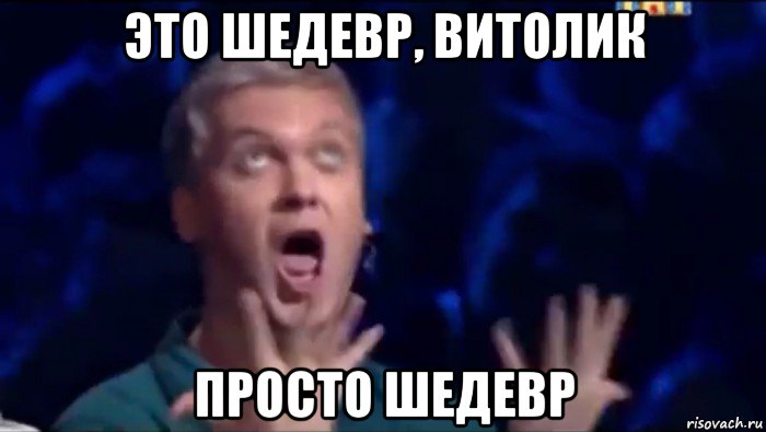 это шедевр, витолик просто шедевр, Мем  Это ШЕДЕВР