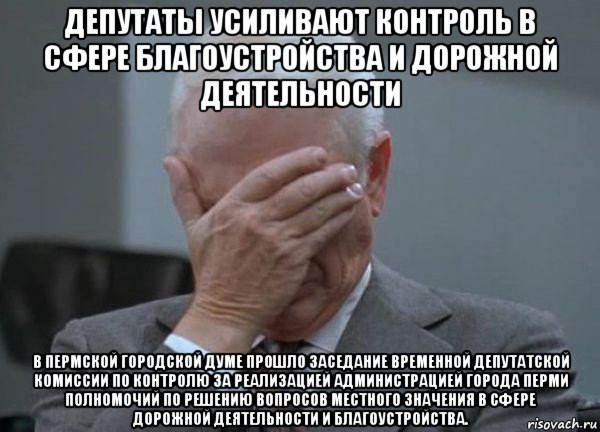 депутаты усиливают контроль в сфере благоустройства и дорожной деятельности в пермской городской думе прошло заседание временной депутатской комиссии по контролю за реализацией администрацией города перми полномочий по решению вопросов местного значения в сфере дорожной деятельности и благоустройства., Мем facepalm