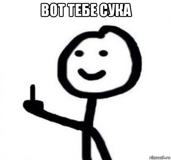 вот тебе сука 