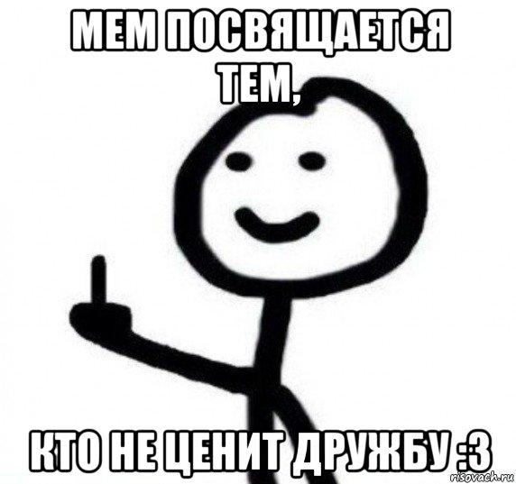 мем посвящается тем, кто не ценит дружбу :3