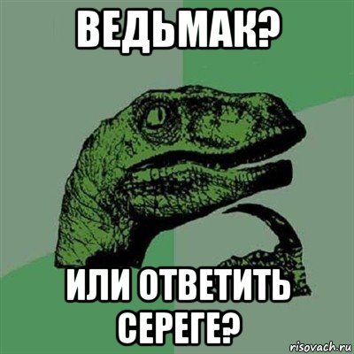 ведьмак? или ответить сереге?, Мем Филосораптор