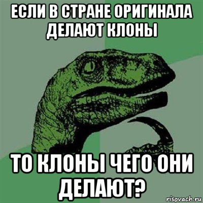 если в стране оригинала делают клоны то клоны чего они делают?, Мем Филосораптор