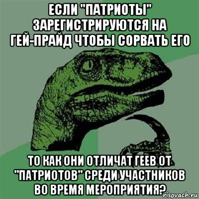 если "патриоты" зарегистрируются на гей-прайд чтобы сорвать его то как они отличат геев от "патриотов" среди участников во время мероприятия?, Мем Филосораптор