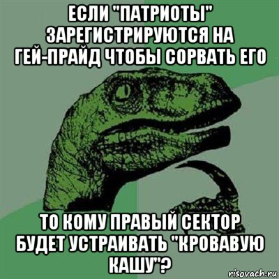 если "патриоты" зарегистрируются на гей-прайд чтобы сорвать его то кому правый сектор будет устраивать "кровавую кашу"?, Мем Филосораптор