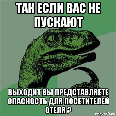 так если вас не пускают выходит вы представляете опасность для посетителей отеля ?, Мем Филосораптор