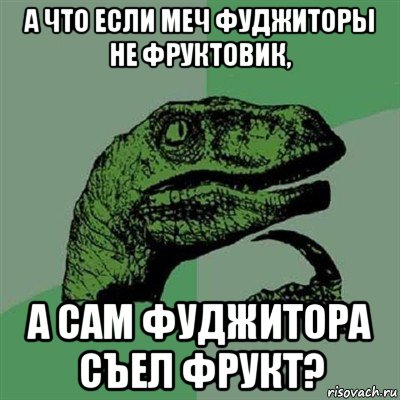 а что если меч фуджиторы не фруктовик, а сам фуджитора съел фрукт?, Мем Филосораптор