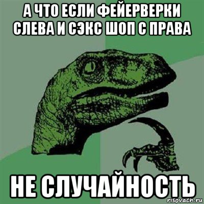 а что если фейерверки слева и сэкс шоп с права не случайность, Мем Филосораптор