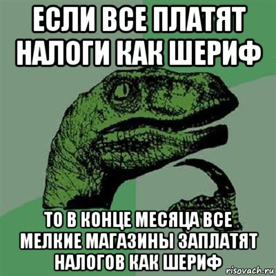 если все платят налоги как шериф то в конце месяца все мелкие магазины заплатят налогов как шериф, Мем Филосораптор