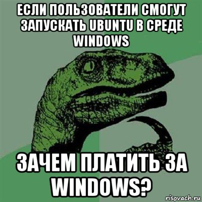 если пользователи смогут запускать ubuntu в среде windows зачем платить за windows?, Мем Филосораптор