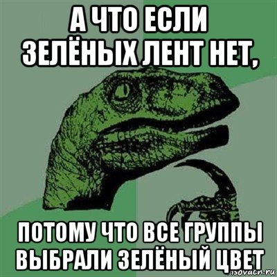 а что если зелёных лент нет, потому что все группы выбрали зелёный цвет, Мем Филосораптор