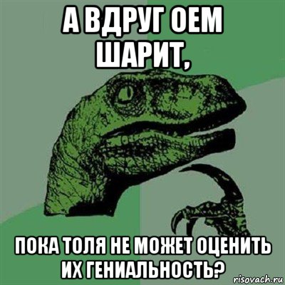 а вдруг оем шарит, пока толя не может оценить их гениальность?, Мем Филосораптор