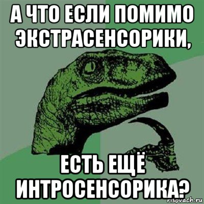 а что если помимо экстрасенсорики, есть ещё интросенсорика?, Мем Филосораптор